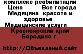 комплекс реабилитации › Цена ­ 500 - Все города Медицина, красота и здоровье » Медицинские услуги   . Красноярский край,Бородино г.